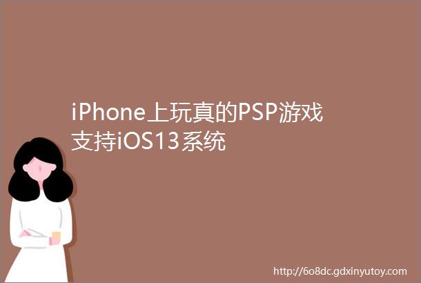 iPhone上玩真的PSP游戏支持iOS13系统